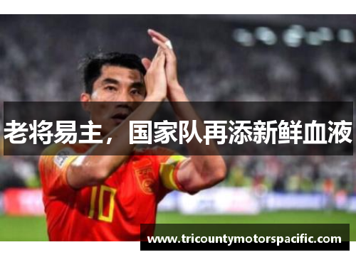 老将易主,国家队再添新鲜血液 老将易主,国家队再添新鲜血液