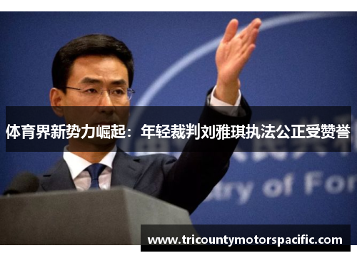 体育界新势力崛起：年轻裁判刘雅琪执法公正受赞誉