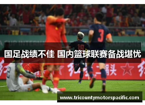 国足战绩不佳 国内篮球联赛备战堪忧